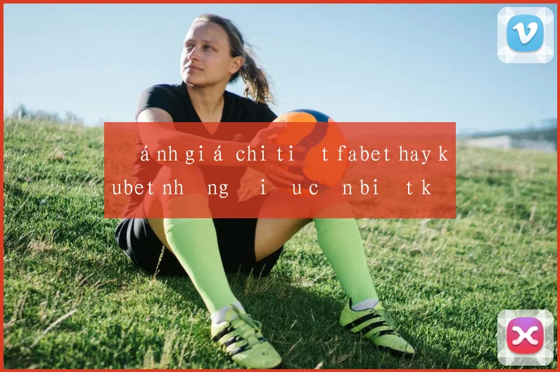 Đánh giá chi tiết fabet hay kubet những điều cần biết khi tham gia