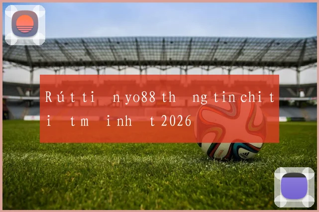 Rút tiền yo88 thông tin chi tiết mới nhất 2026