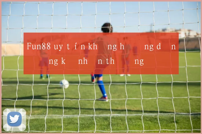 Fun88 uy tín không hướng dẫn đăng ký nhận thưởng